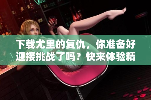 下载尤里的复仇，你准备好迎接挑战了吗？快来体验精彩游戏！