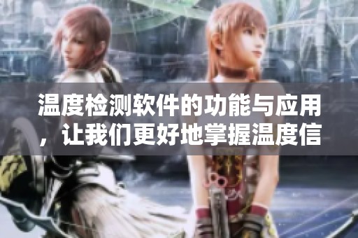 温度检测软件的功能与应用，让我们更好地掌握温度信息的变化