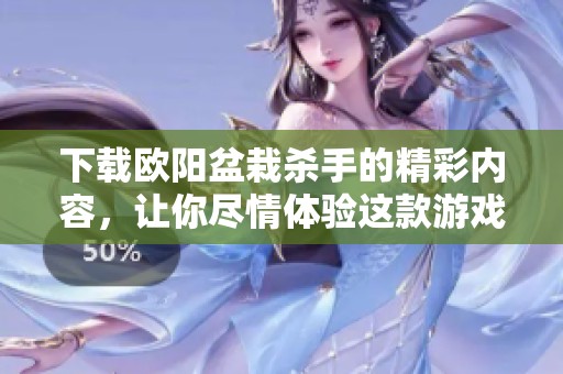 下载欧阳盆栽杀手的精彩内容，让你尽情体验这款游戏的乐趣