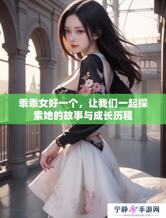 乖乖女好一个，让我们一起探索她的故事与成长历程