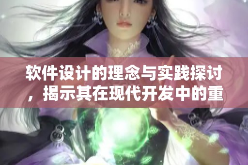 软件设计的理念与实践探讨，揭示其在现代开发中的重要性
