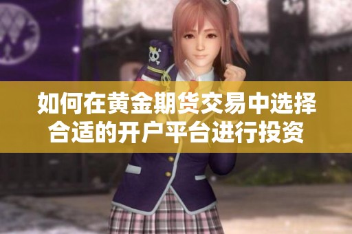 如何在黄金期货交易中选择合适的开户平台进行投资