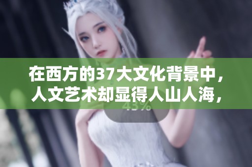 在西方的37大文化背景中，人文艺术却显得人山人海，踪迹繁多、林立。