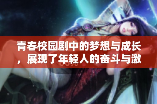 青春校园剧中的梦想与成长，展现了年轻人的奋斗与激情