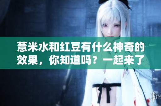薏米水和红豆有什么神奇的效果，你知道吗？一起来了解红豆薏米水的好处吧！