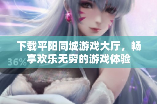 下载平阳同城游戏大厅，畅享欢乐无穷的游戏体验