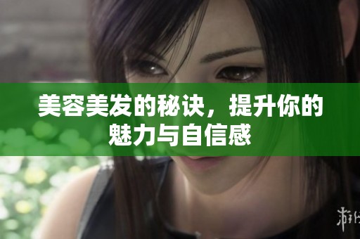 美容美发的秘诀，提升你的魅力与自信感