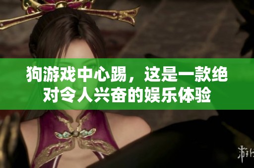 狗游戏中心踢，这是一款绝对令人兴奋的娱乐体验