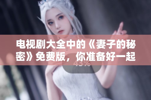 电视剧大全中的《妻子的秘密》免费版，你准备好一起揭开这些秘密了吗