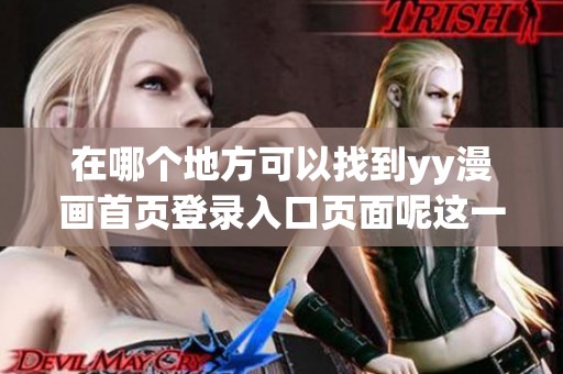 在哪个地方可以找到yy漫画首页登录入口页面呢这一问题解答在下面