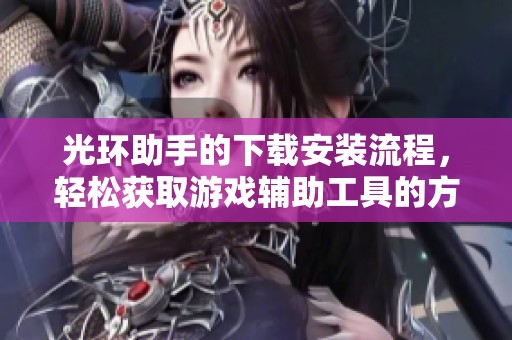 光环助手的下载安装流程，轻松获取游戏辅助工具的方法请看这里