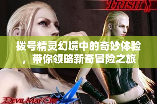 拨号精灵幻境中的奇妙体验，带你领略新奇冒险之旅
