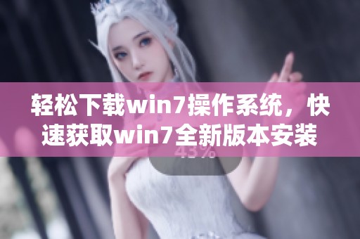 轻松下载win7操作系统，快速获取win7全新版本安装包方法