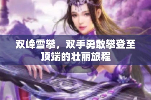 双峰雪攀，双手勇敢攀登至顶端的壮丽旅程