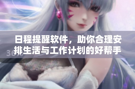 日程提醒软件，助你合理安排生活与工作计划的好帮手