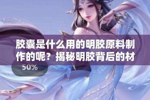 胶囊是什么用的明胶原料制作的呢？揭秘明胶背后的材料来源与工艺。