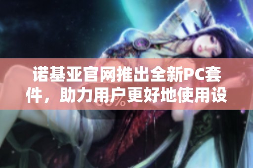 诺基亚官网推出全新PC套件，助力用户更好地使用设备