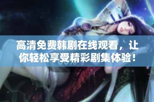 高清免费韩剧在线观看，让你轻松享受精彩剧集体验！