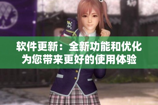 软件更新：全新功能和优化为您带来更好的使用体验