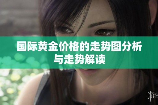国际黄金价格的走势图分析与走势解读