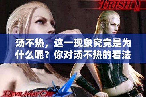 汤不热，这一现象究竟是为什么呢？你对汤不热的看法是什么？