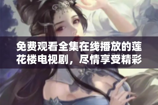 免费观看全集在线播放的莲花楼电视剧，尽情享受精彩剧情吧