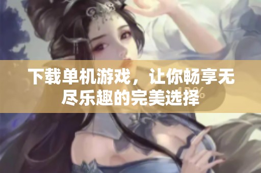 下载单机游戏，让你畅享无尽乐趣的完美选择