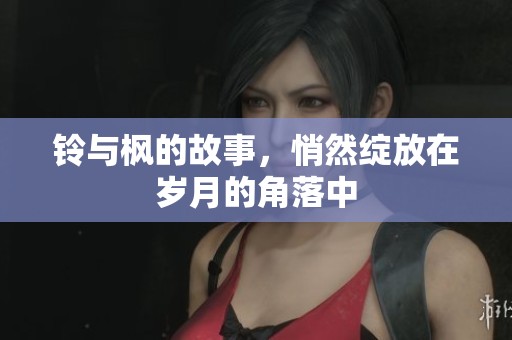 铃与枫的故事，悄然绽放在岁月的角落中