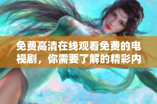 免费高清在线观看免费的电视剧，你需要了解的精彩内容都在这里！