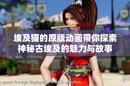埃及猫的原版动画带你探索神秘古埃及的魅力与故事