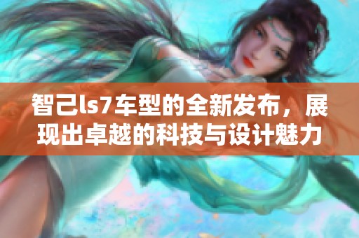 智己ls7车型的全新发布，展现出卓越的科技与设计魅力