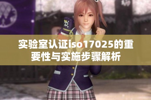 实验室认证iso17025的重要性与实施步骤解析