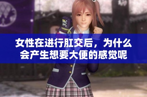 女性在进行肛交后，为什么会产生想要大便的感觉呢