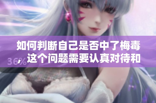 如何判断自己是否中了梅毒，这个问题需要认真对待和了解