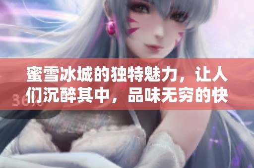 蜜雪冰城的独特魅力，让人们沉醉其中，品味无穷的快乐体验