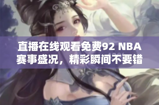 直播在线观看免费92 NBA赛事盛况，精彩瞬间不要错过！