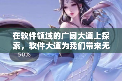 在软件领域的广阔大道上探索，软件大道为我们带来无限可能。