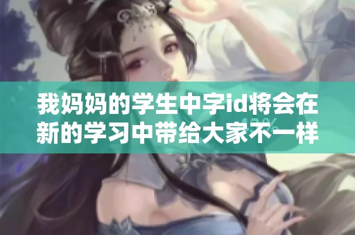 我妈妈的学生中字id将会在新的学习中带给大家不一样的体验