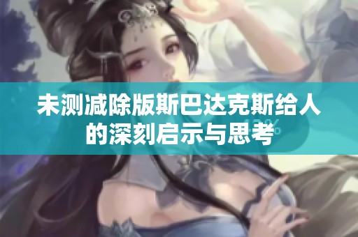 未测减除版斯巴达克斯给人的深刻启示与思考