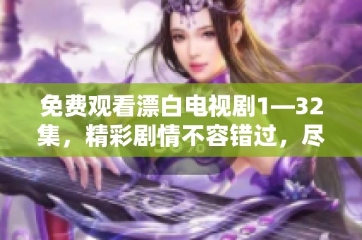 免费观看漂白电视剧1—32集，精彩剧情不容错过，尽情享受吧
