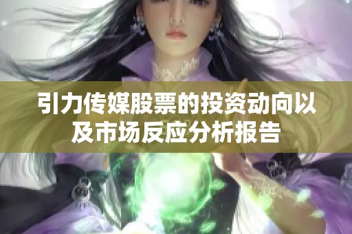 引力传媒股票的投资动向以及市场反应分析报告