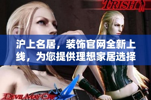 沪上名居，装饰官网全新上线，为您提供理想家居选择！