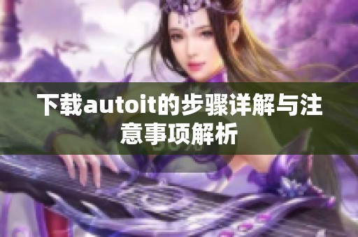下载autoit的步骤详解与注意事项解析