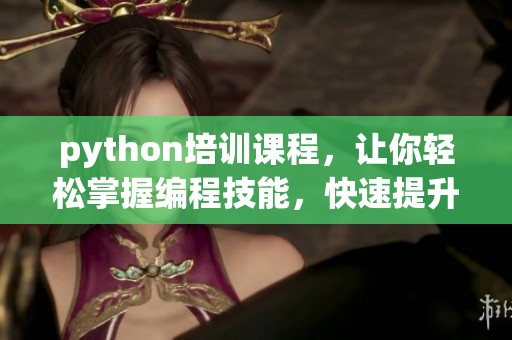 python培训课程，让你轻松掌握编程技能，快速提升你的技术水平
