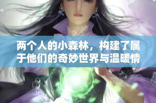 两个人的小森林，构建了属于他们的奇妙世界与温暖情感。