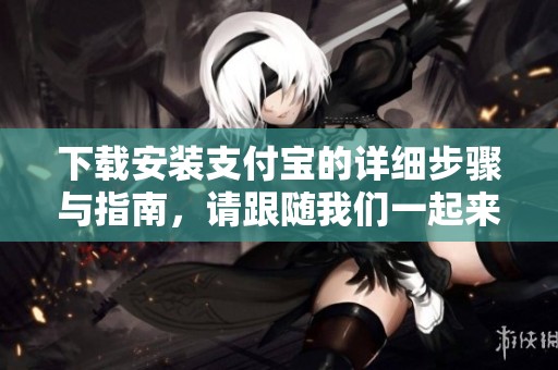 下载安装支付宝的详细步骤与指南，请跟随我们一起来了解。