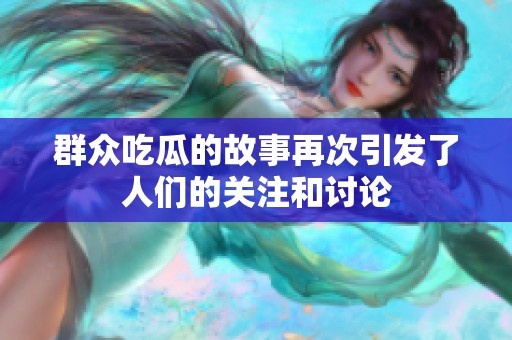 群众吃瓜的故事再次引发了人们的关注和讨论