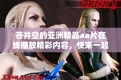 苍井空的亚洲精品a**在线播放精彩内容，快来一起探索其中的乐趣吧