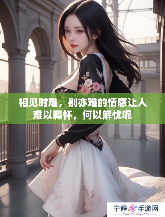 相见时难，别亦难的情感让人难以释怀，何以解忧呢