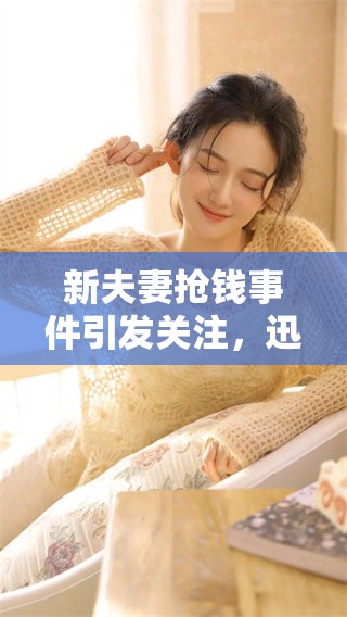 新夫妻抢钱事件引发关注，迅雷下载引起广泛讨论